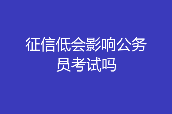 征信低会影响公务员考试吗