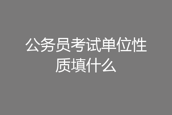公务员考试单位性质填什么