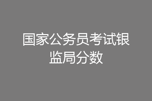 国家公务员考试银监局分数