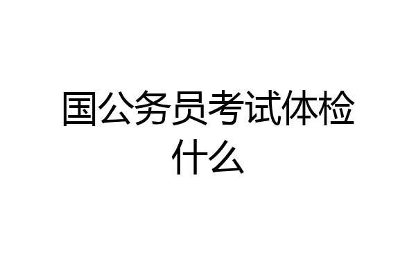 国公务员考试体检什么