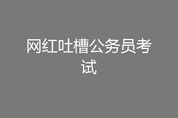 网红吐槽公务员考试