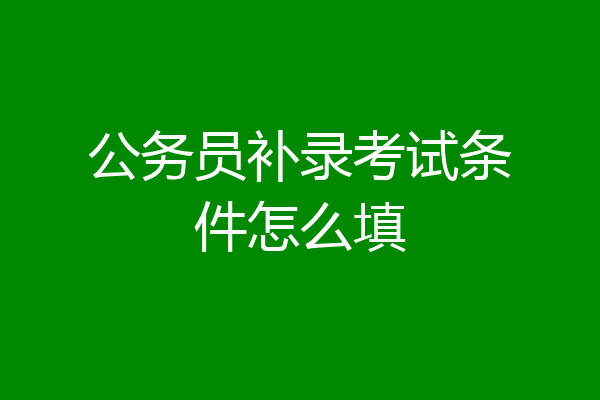 公务员补录考试条件怎么填