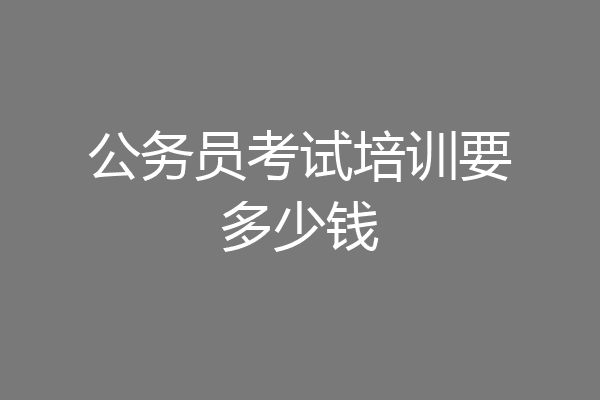 公务员考试培训要多少钱