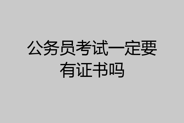 公务员考试一定要有证书吗