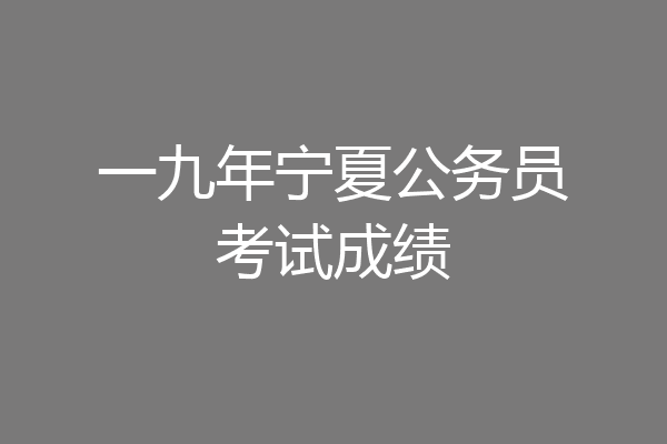 一九年宁夏公务员考试成绩