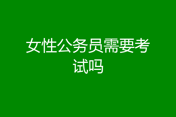 女性公务员需要考试吗