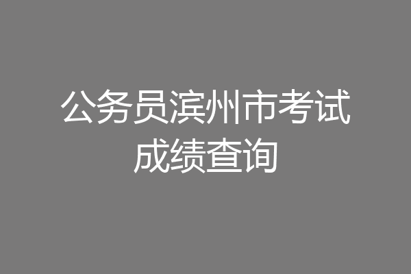 公务员滨州市考试成绩查询
