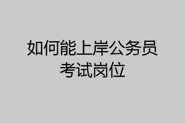 如何能上岸公务员考试岗位