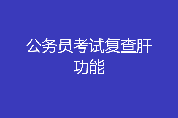 公务员考试复查肝功能