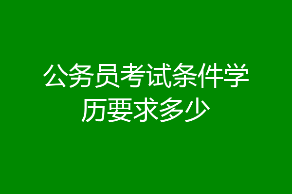 公务员考试条件学历要求多少