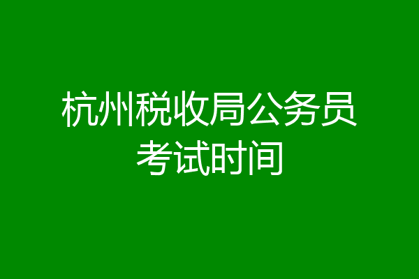 杭州税收局公务员考试时间