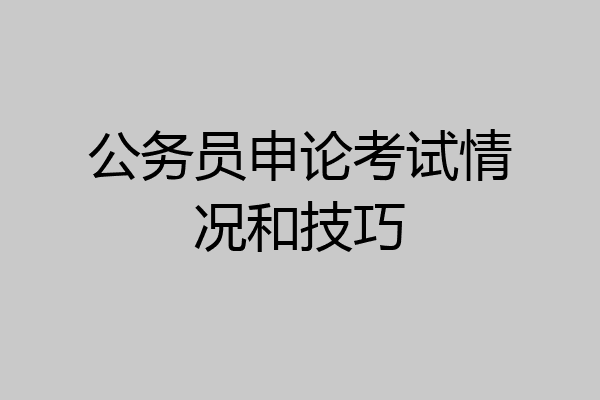 公务员申论考试情况和技巧