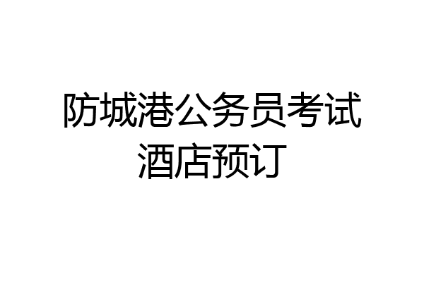 防城港公务员考试酒店预订