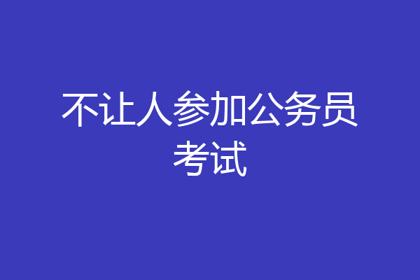 不让人参加公务员考试