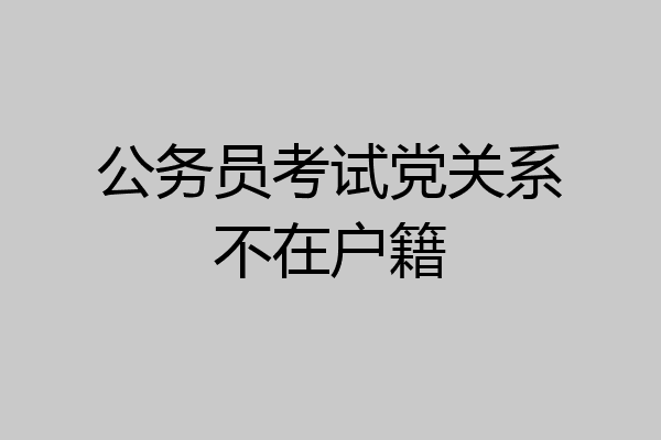 公务员考试党关系不在户籍