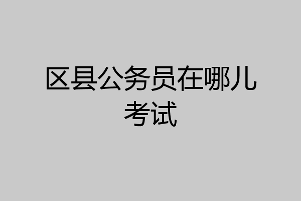 区县公务员在哪儿考试
