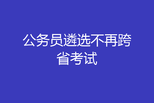 公务员遴选不再跨省考试