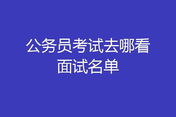 公务员考试去哪看面试名单