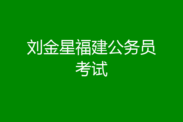 刘金星福建公务员考试