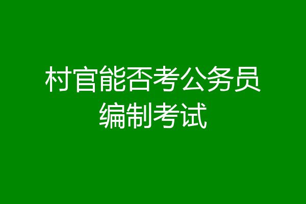 村官能否考公务员编制考试