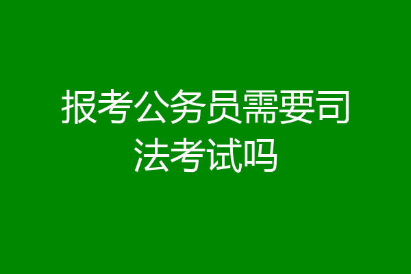 报考公务员需要司法考试吗