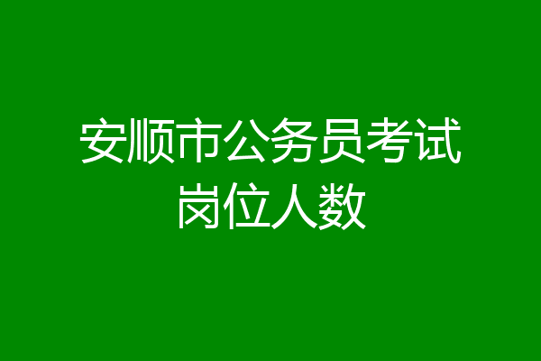 安顺市公务员考试岗位人数
