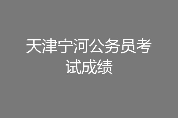 天津宁河公务员考试成绩