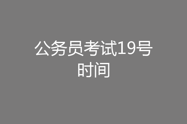 公务员考试19号时间