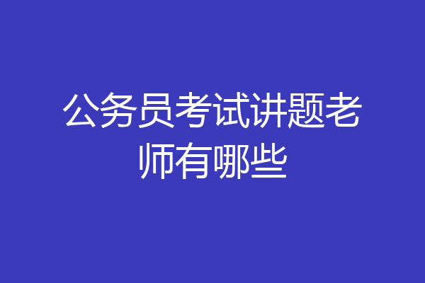 公务员考试讲题老师有哪些