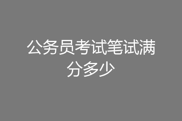 公务员考试笔试满分多少