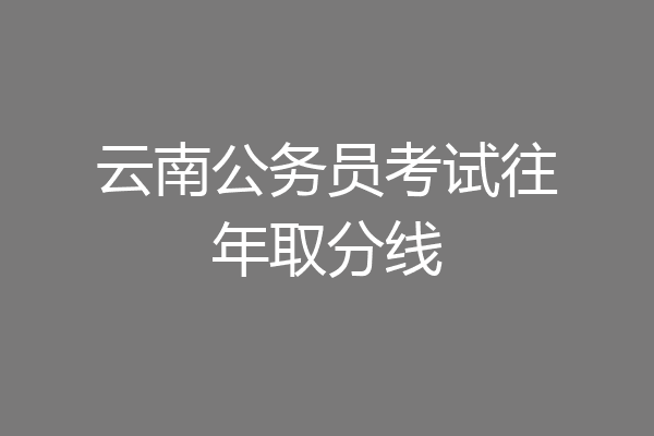 云南公务员考试往年取分线