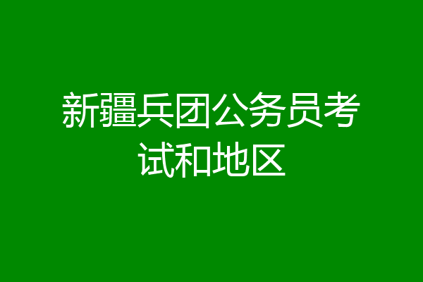 新疆兵团公务员考试和地区