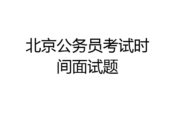 北京公务员考试时间面试题