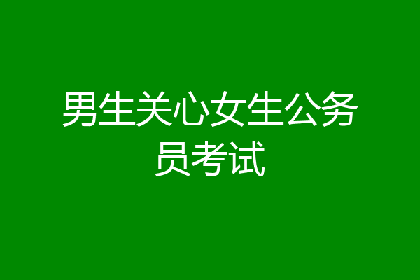 男生关心女生公务员考试