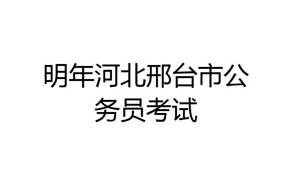 明年河北邢台市公务员考试