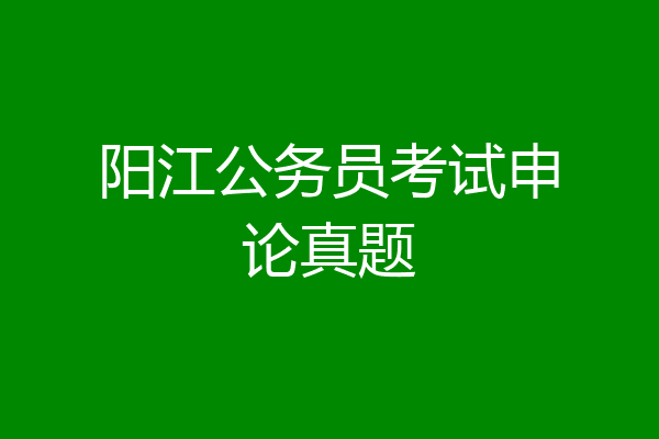 阳江公务员考试申论真题