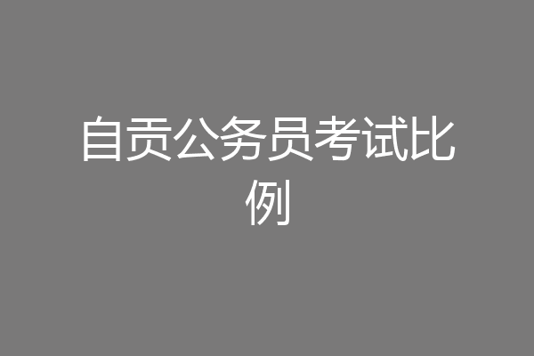 自贡公务员考试比例