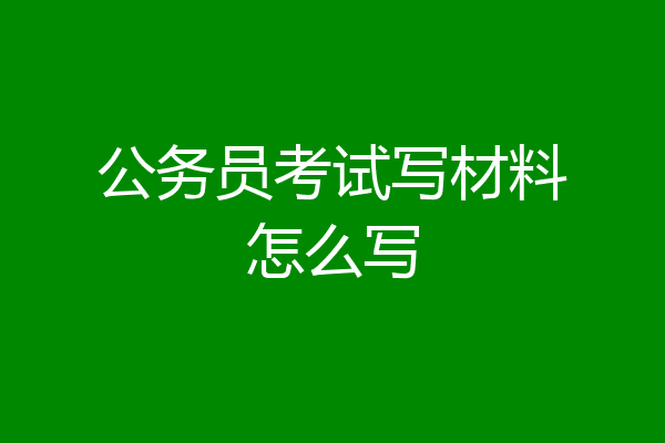 公务员考试写材料怎么写