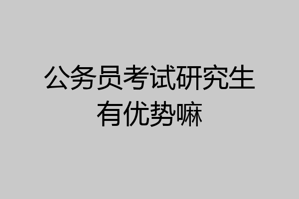 公务员考试研究生有优势嘛