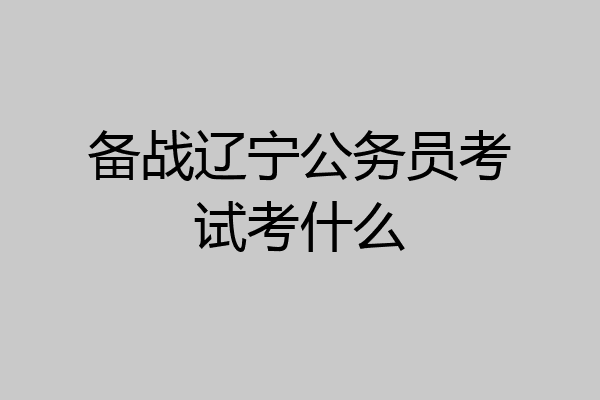 备战辽宁公务员考试考什么