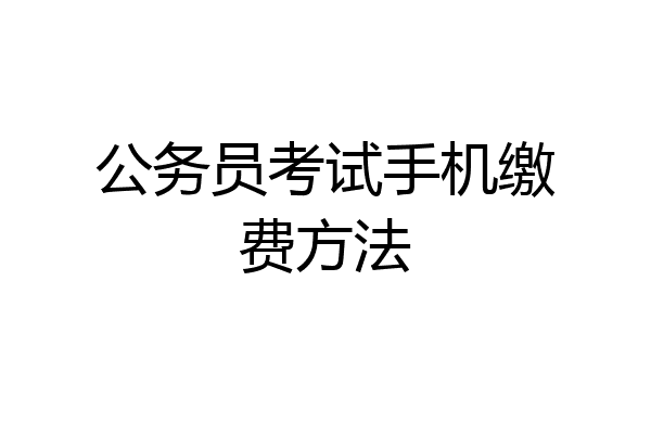 公务员考试手机缴费方法