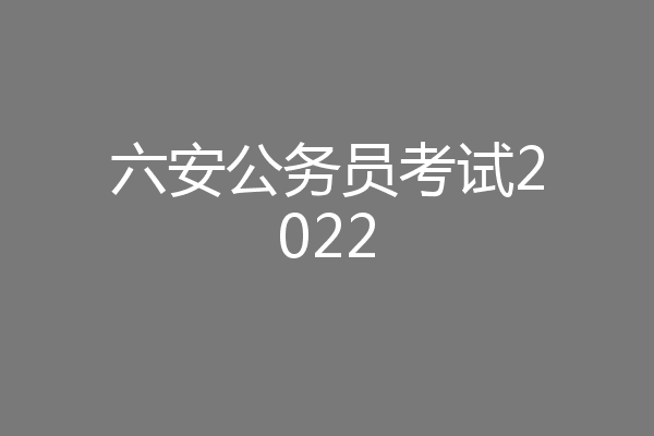 六安公务员考试2022