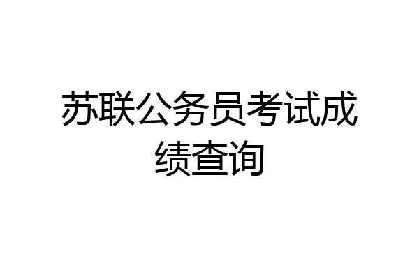 苏联公务员考试成绩查询