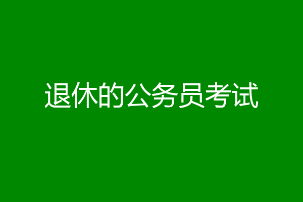 退休的公务员考试