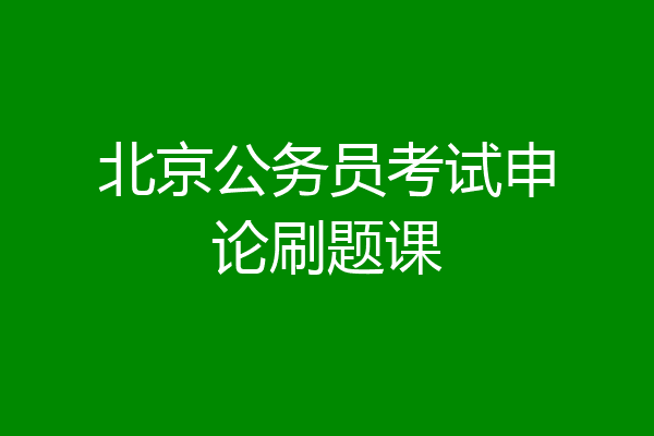 北京公务员考试申论刷题课