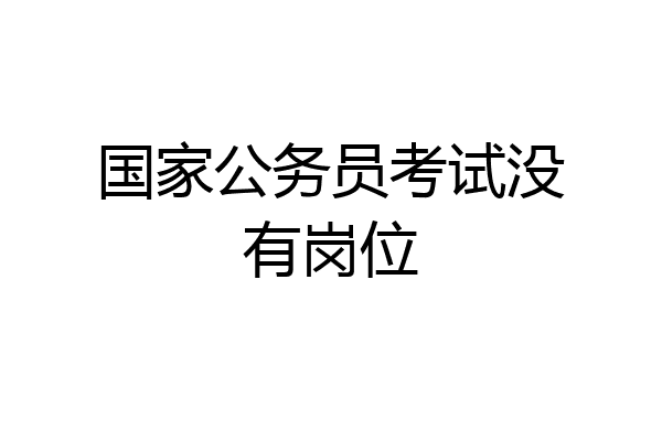 国家公务员考试没有岗位