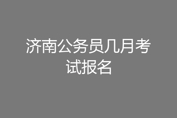 济南公务员几月考试报名