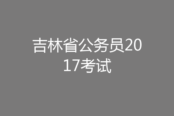 吉林省公务员2017考试