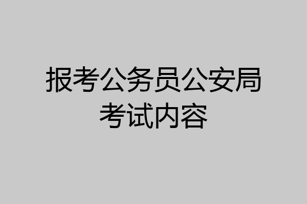 报考公务员公安局考试内容