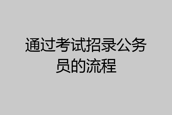 通过考试招录公务员的流程